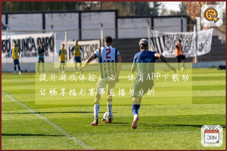 提升游戏体验，必一体育APP下载助你畅享精彩赛事直播与分析