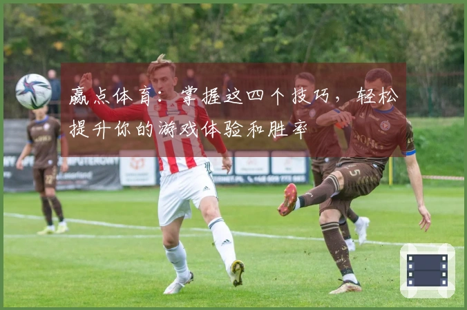 赢点体育：掌握这四个技巧，轻松提升你的游戏体验和胜率