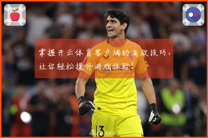 掌握开云体育客户端的高效技巧，让你轻松提升游戏体验！