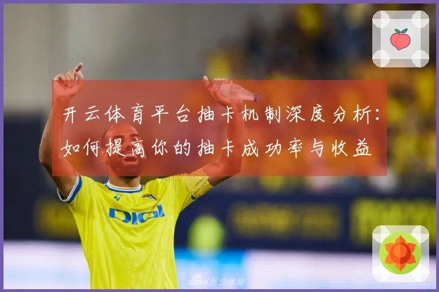 开云体育平台抽卡机制深度分析：如何提高你的抽卡成功率与收益