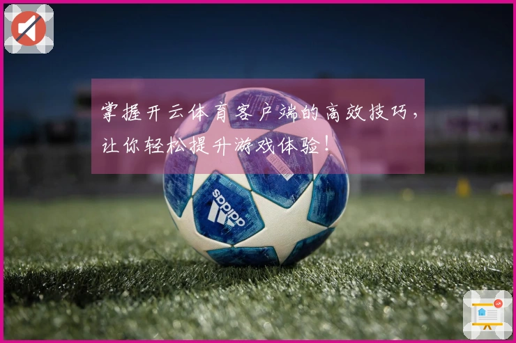 掌握开云体育客户端的高效技巧，让你轻松提升游戏体验！