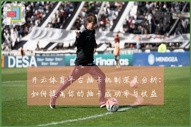 开云体育平台抽卡机制深度分析：如何提高你的抽卡成功率与收益