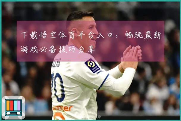 下载悟空体育平台入口，畅玩最新游戏必备技巧分享