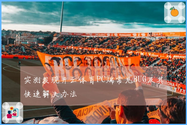 实测发现开云体育PC端常见BUG及其快速解决办法