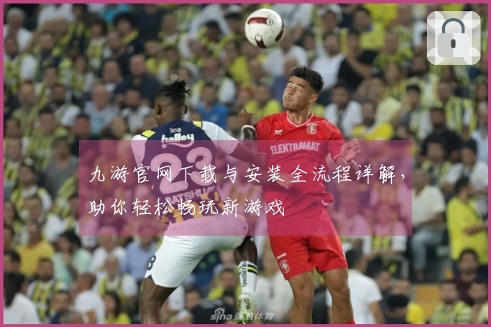 九游官网下载与安装全流程详解，助你轻松畅玩新游戏