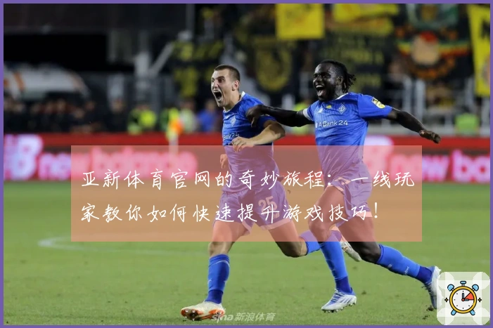 亚新体育官网的奇妙旅程：一线玩家教你如何快速提升游戏技巧！