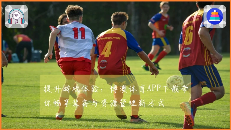 提升游戏体验，博澳体育APP下载带你畅享装备与资源管理新方式