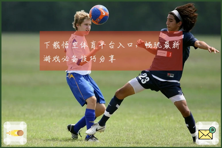 下载悟空体育平台入口，畅玩最新游戏必备技巧分享