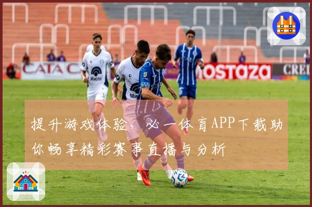 提升游戏体验，必一体育APP下载助你畅享精彩赛事直播与分析