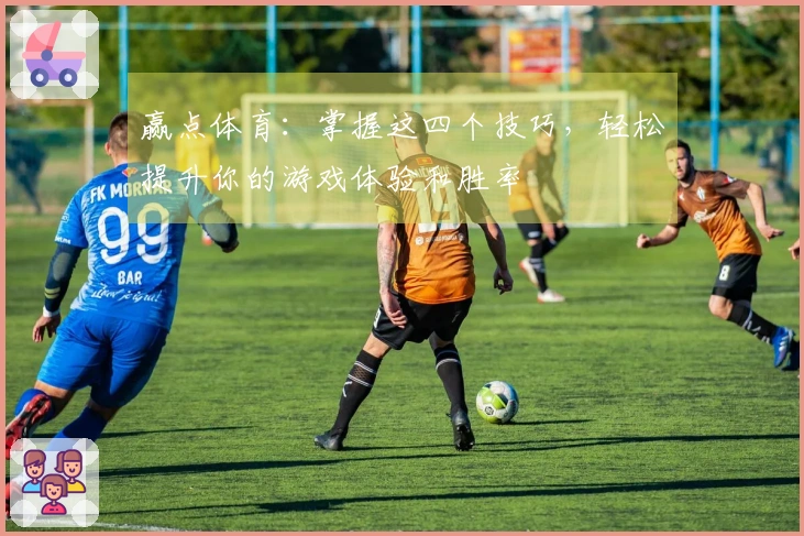 赢点体育：掌握这四个技巧，轻松提升你的游戏体验和胜率