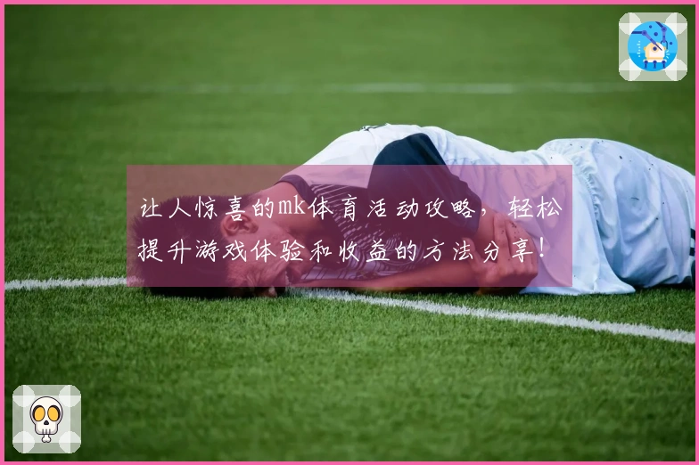 让人惊喜的mk体育活动攻略，轻松提升游戏体验和收益的方法分享！