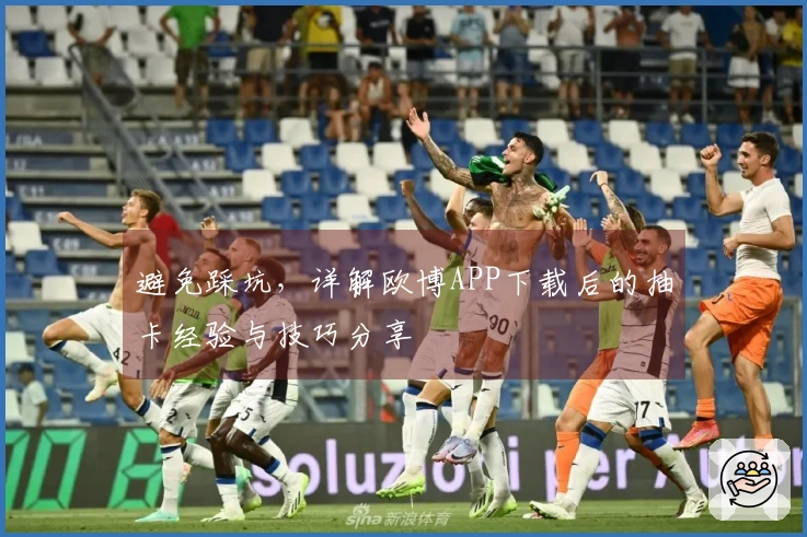 避免踩坑，详解欧博APP下载后的抽卡经验与技巧分享